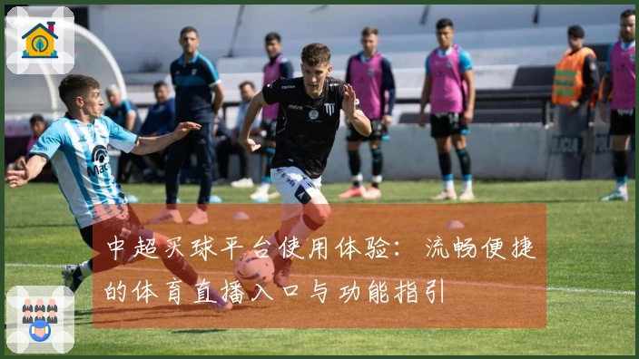 中超买球平台使用体验：流畅便捷的体育直播入口与功能指引