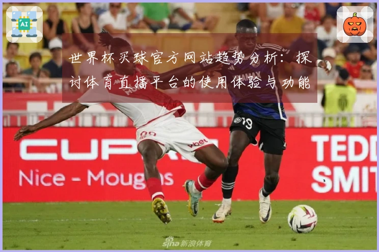 世界杯买球官方网站趋势分析：探讨体育直播平台的使用体验与功能特点