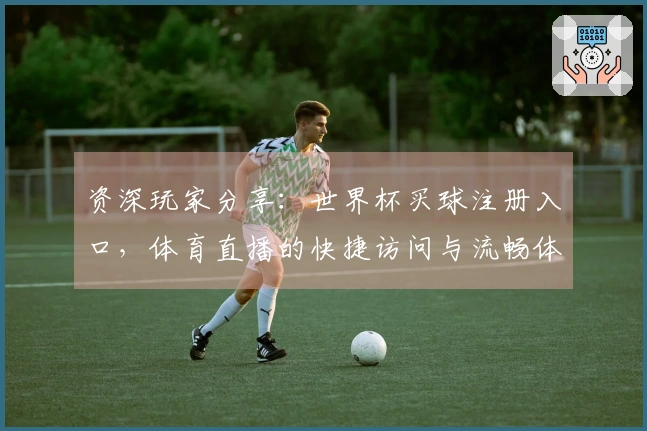 资深玩家分享：世界杯买球注册入口，体育直播的快捷访问与流畅体验