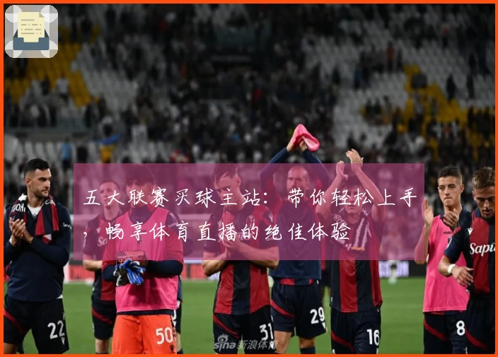 五大联赛买球主站：带你轻松上手，畅享体育直播的绝佳体验