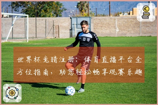 世界杯竞猜注册：体育直播平台全方位指南，助您轻松畅享观赛乐趣