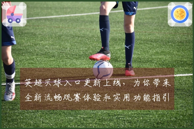 英超买球入口更新上线，为你带来全新流畅观赛体验和实用功能指引