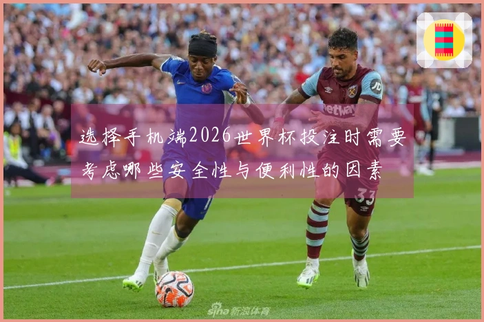 选择手机端2026世界杯投注时需要考虑哪些安全性与便利性的因素