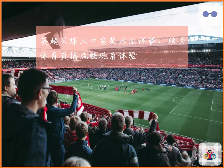 英超买球入口安装方法详解，助力体育直播流畅观看体验