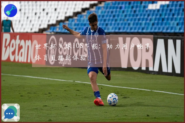 世界杯买球iOS下载：助力用户畅享体育直播新体验