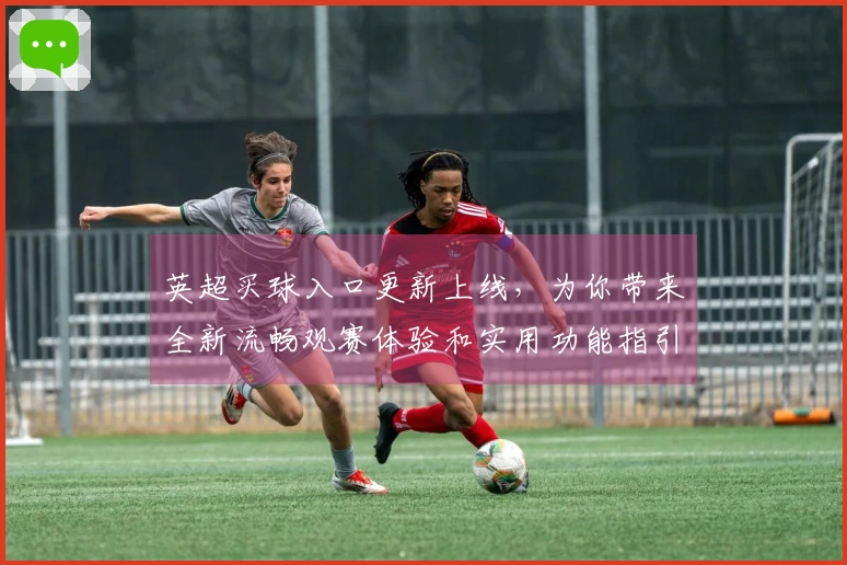 英超买球入口更新上线，为你带来全新流畅观赛体验和实用功能指引