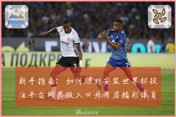 新手指南：如何顺利安装世界杯投注平台网页版入口并开启精彩体育直播体验