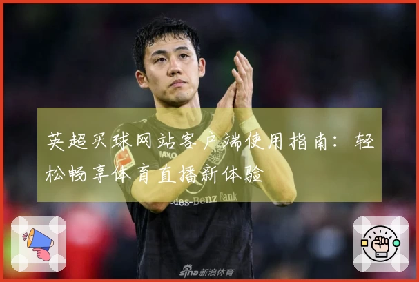 英超买球网站客户端使用指南：轻松畅享体育直播新体验
