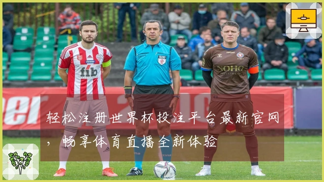 轻松注册世界杯投注平台最新官网,畅享体育直播全新体验