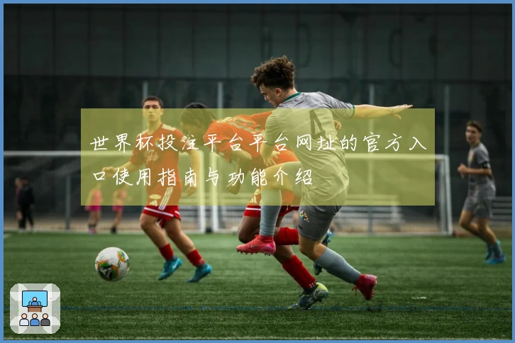 世界杯投注平台平台网址的官方入口使用指南与功能介绍